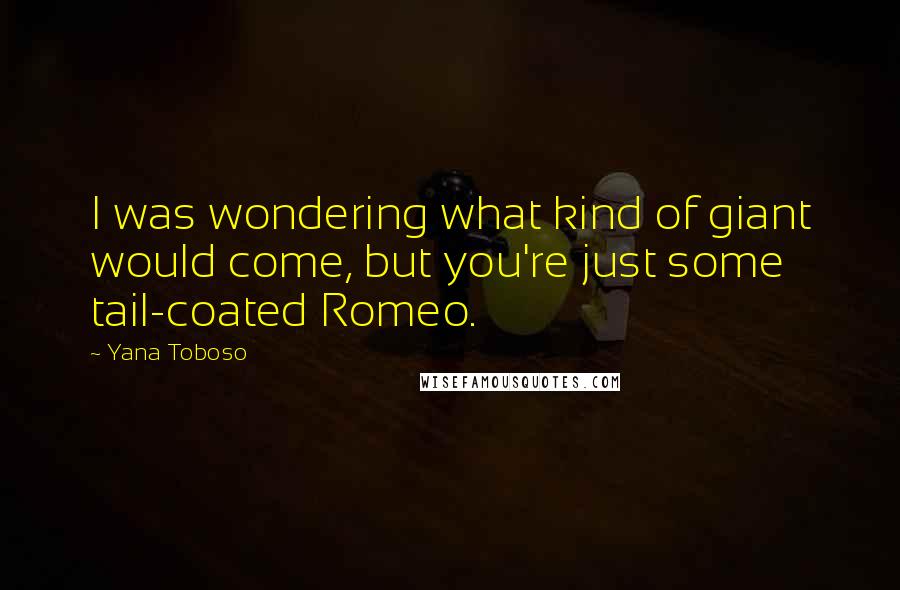 Yana Toboso Quotes: I was wondering what kind of giant would come, but you're just some tail-coated Romeo.