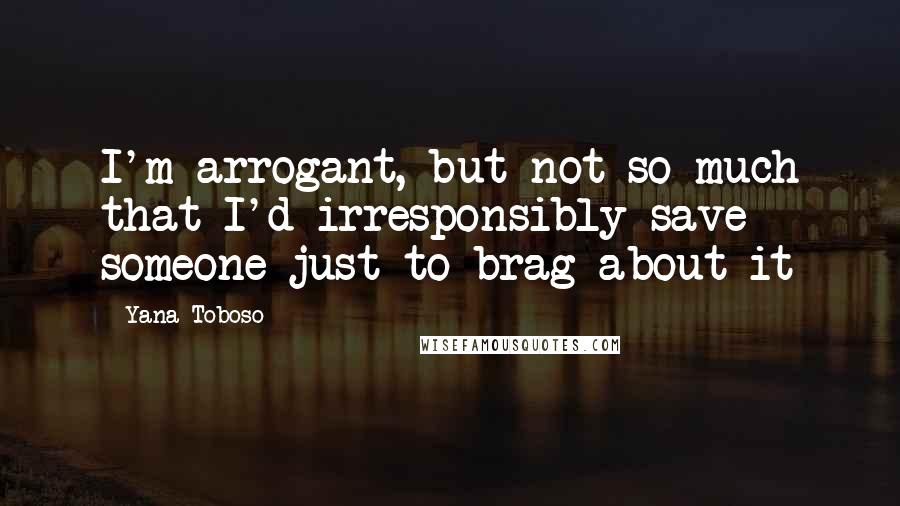 Yana Toboso Quotes: I'm arrogant, but not so much that I'd irresponsibly save someone just to brag about it