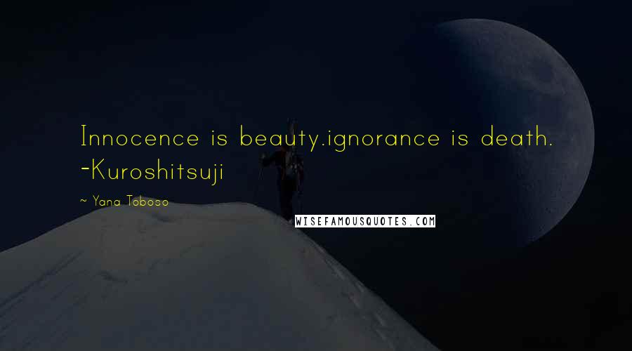 Yana Toboso Quotes: Innocence is beauty.ignorance is death. -Kuroshitsuji