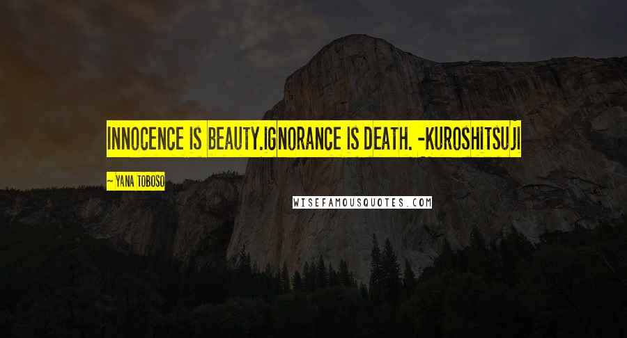 Yana Toboso Quotes: Innocence is beauty.ignorance is death. -Kuroshitsuji