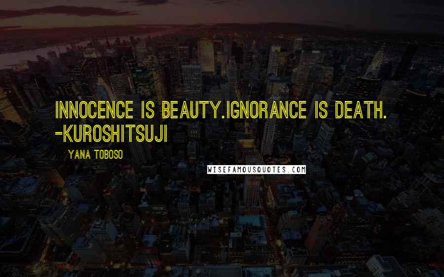 Yana Toboso Quotes: Innocence is beauty.ignorance is death. -Kuroshitsuji