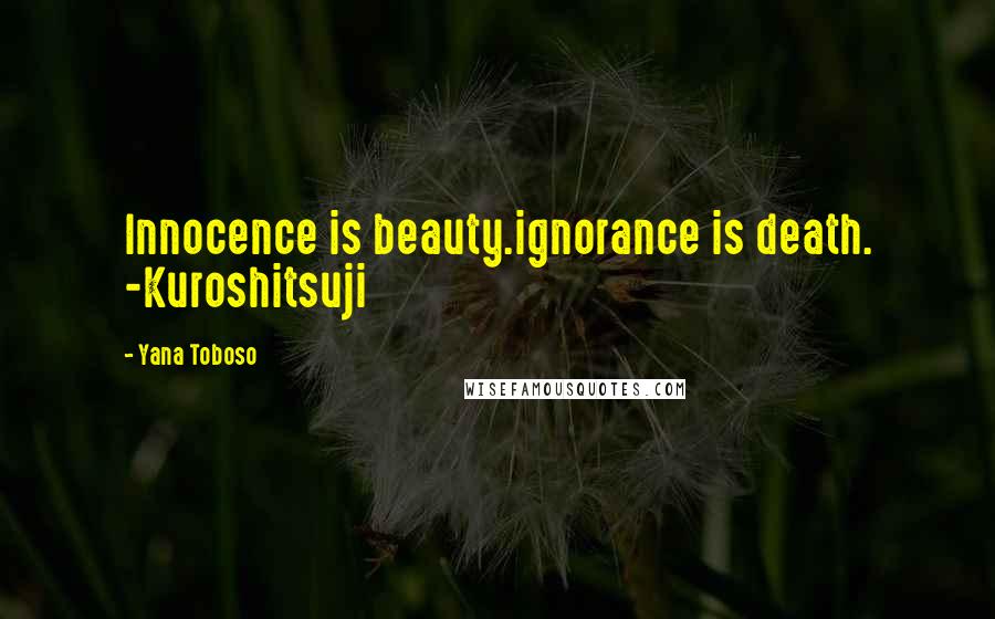 Yana Toboso Quotes: Innocence is beauty.ignorance is death. -Kuroshitsuji