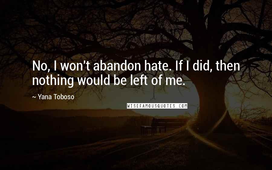 Yana Toboso Quotes: No, I won't abandon hate. If I did, then nothing would be left of me.