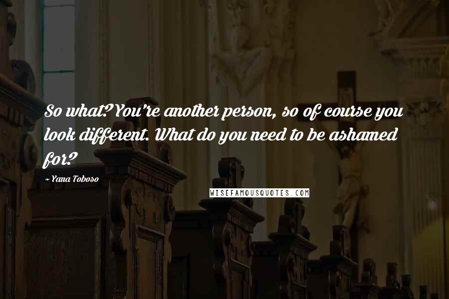 Yana Toboso Quotes: So what? You're another person, so of course you look different. What do you need to be ashamed for?