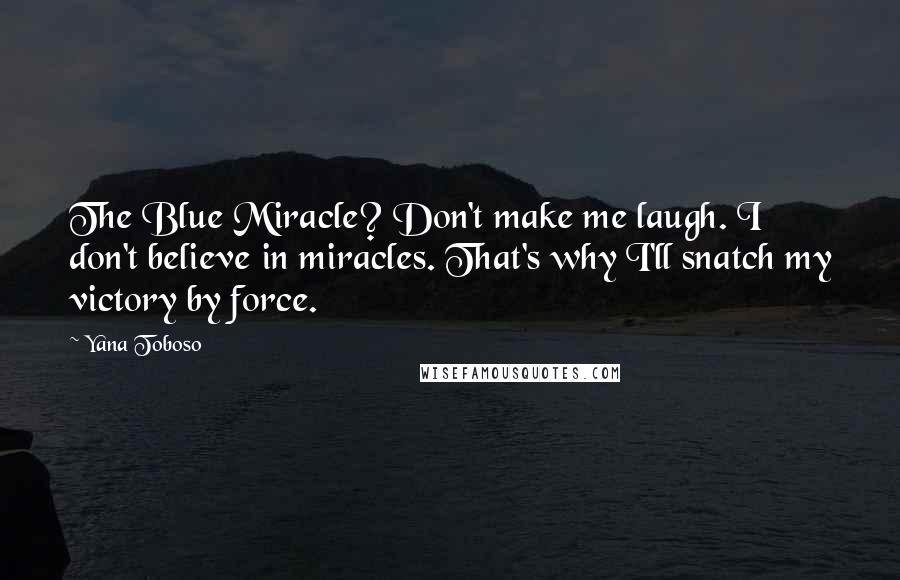 Yana Toboso Quotes: The Blue Miracle? Don't make me laugh. I don't believe in miracles. That's why I'll snatch my victory by force.