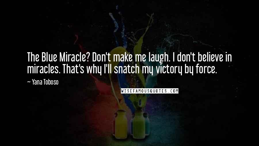 Yana Toboso Quotes: The Blue Miracle? Don't make me laugh. I don't believe in miracles. That's why I'll snatch my victory by force.