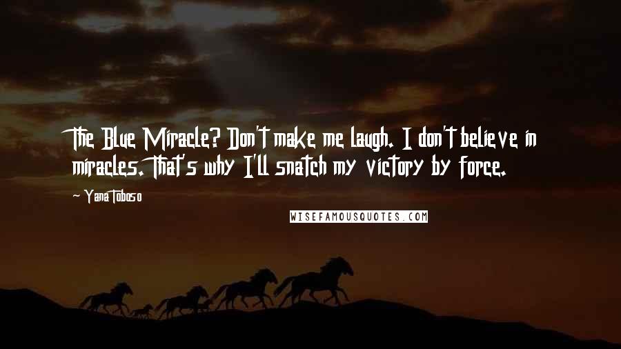 Yana Toboso Quotes: The Blue Miracle? Don't make me laugh. I don't believe in miracles. That's why I'll snatch my victory by force.