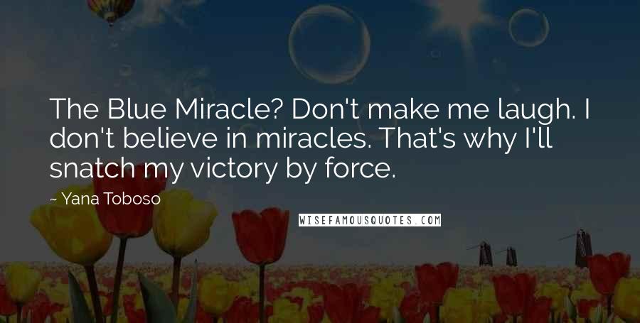 Yana Toboso Quotes: The Blue Miracle? Don't make me laugh. I don't believe in miracles. That's why I'll snatch my victory by force.