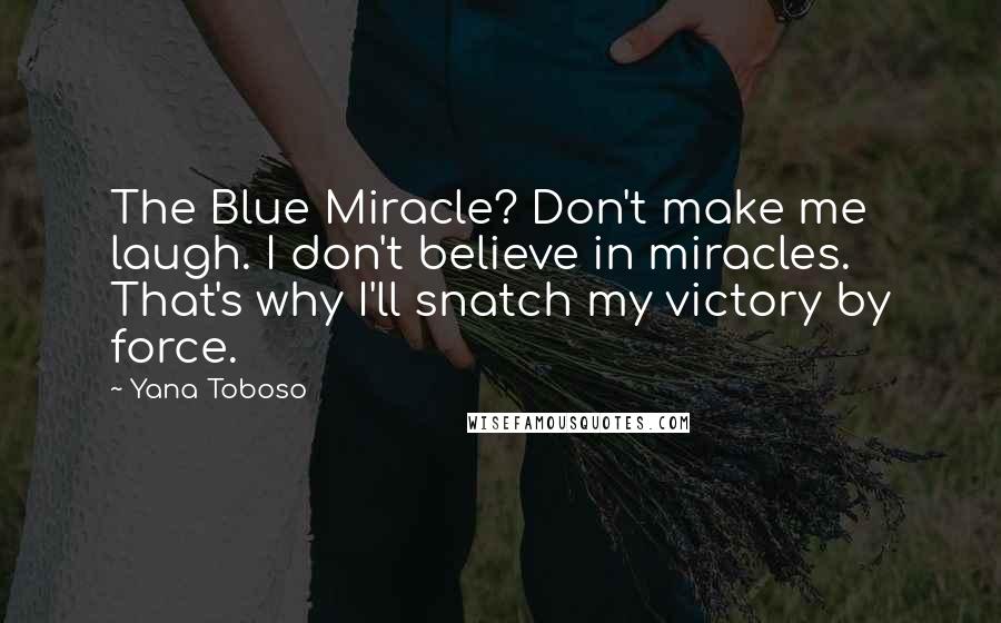 Yana Toboso Quotes: The Blue Miracle? Don't make me laugh. I don't believe in miracles. That's why I'll snatch my victory by force.
