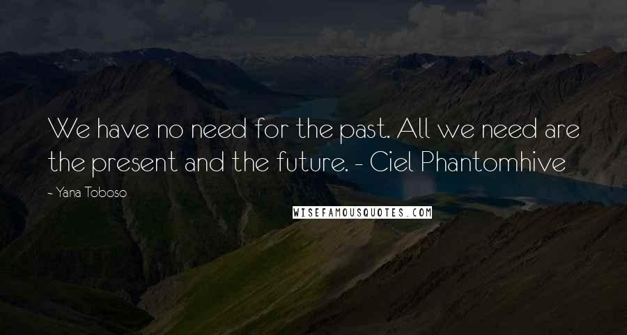 Yana Toboso Quotes: We have no need for the past. All we need are the present and the future. - Ciel Phantomhive