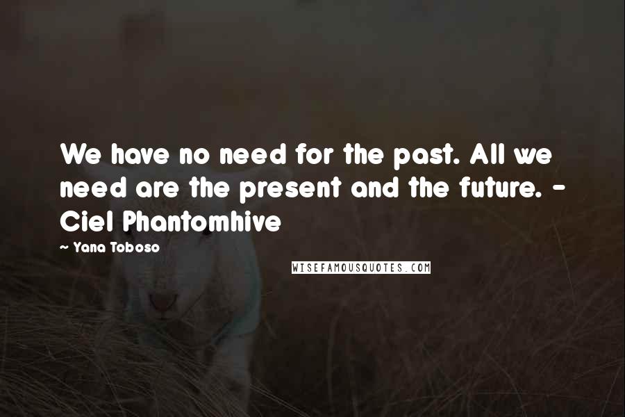 Yana Toboso Quotes: We have no need for the past. All we need are the present and the future. - Ciel Phantomhive