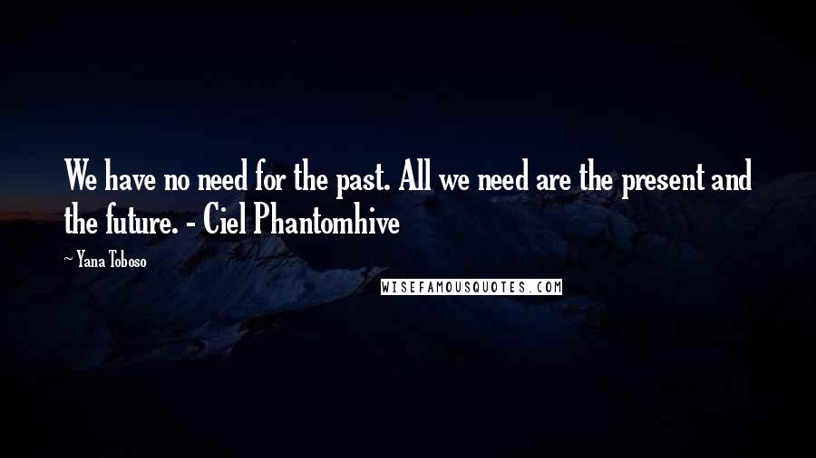 Yana Toboso Quotes: We have no need for the past. All we need are the present and the future. - Ciel Phantomhive