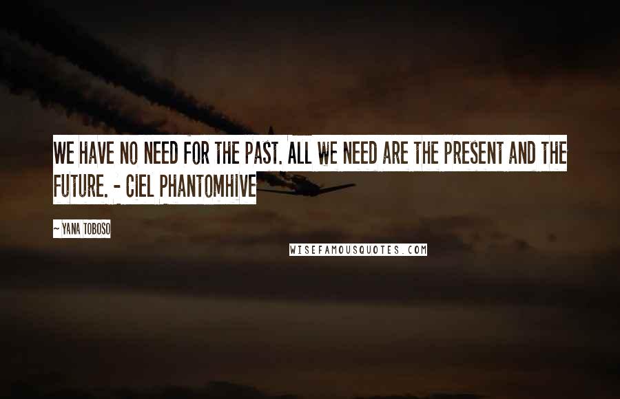 Yana Toboso Quotes: We have no need for the past. All we need are the present and the future. - Ciel Phantomhive