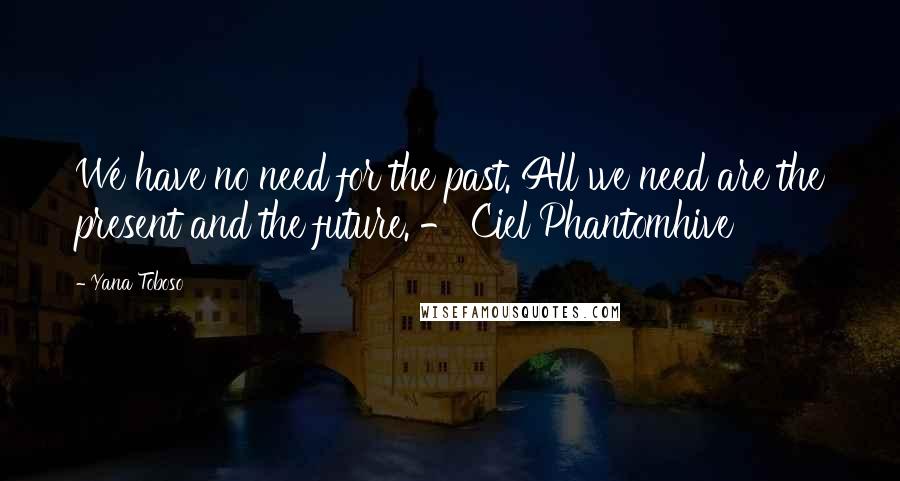 Yana Toboso Quotes: We have no need for the past. All we need are the present and the future. - Ciel Phantomhive