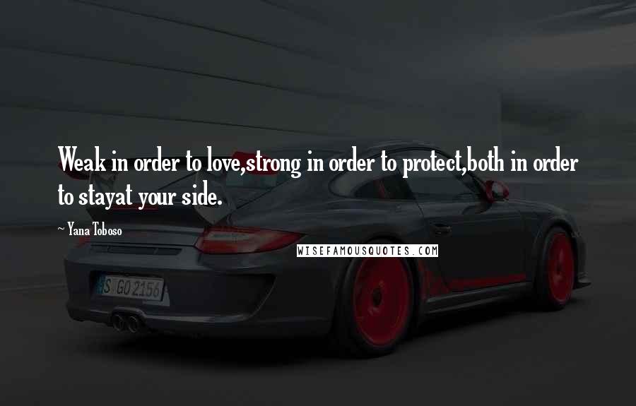 Yana Toboso Quotes: Weak in order to love,strong in order to protect,both in order to stayat your side.