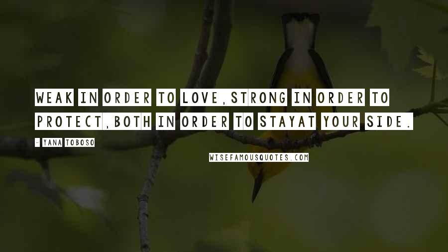 Yana Toboso Quotes: Weak in order to love,strong in order to protect,both in order to stayat your side.