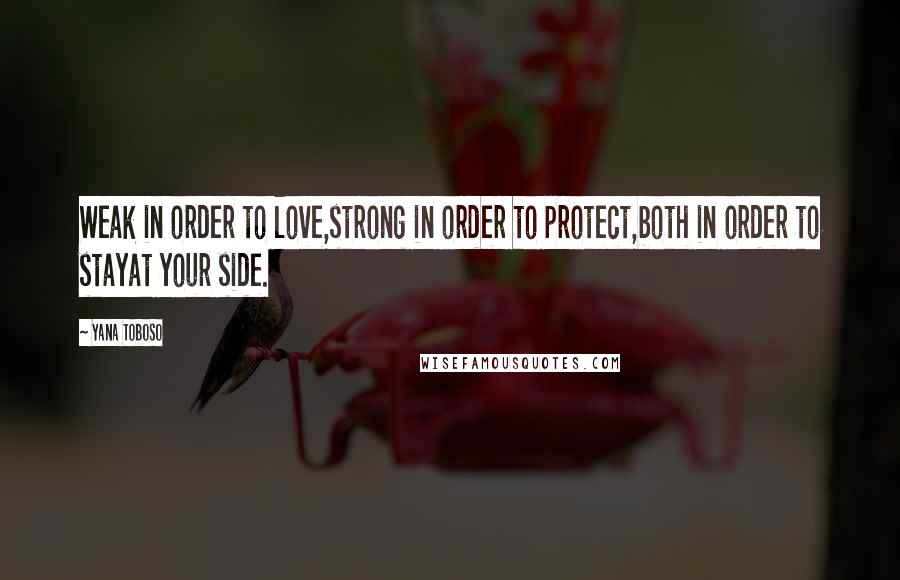 Yana Toboso Quotes: Weak in order to love,strong in order to protect,both in order to stayat your side.