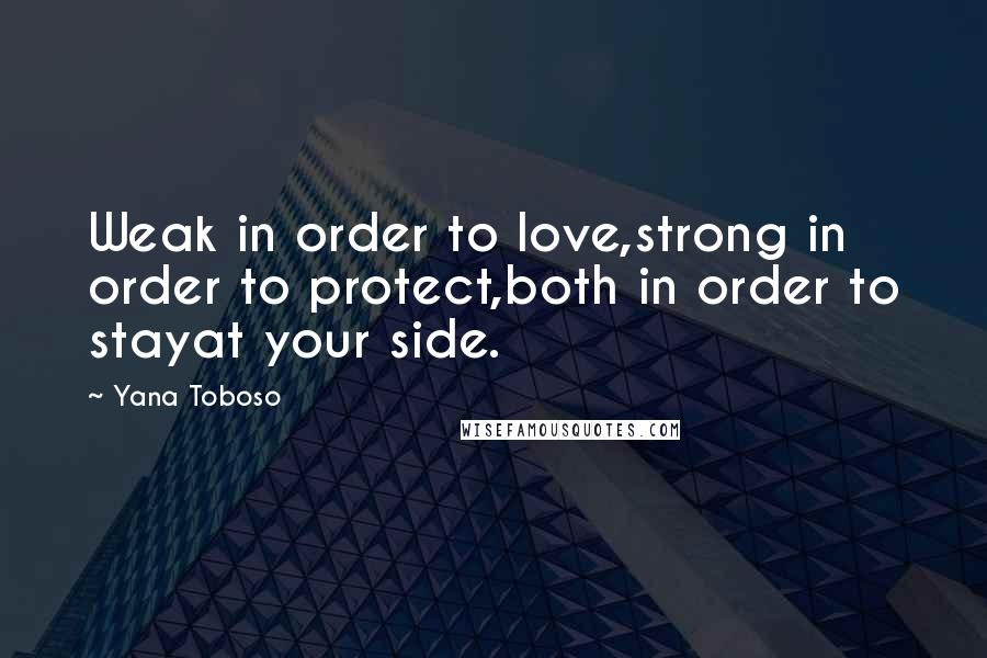 Yana Toboso Quotes: Weak in order to love,strong in order to protect,both in order to stayat your side.