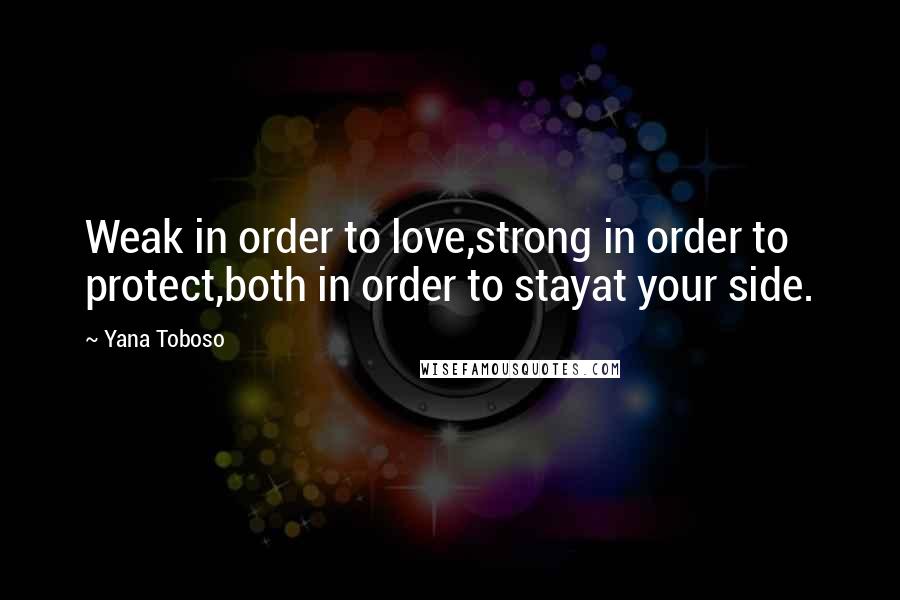 Yana Toboso Quotes: Weak in order to love,strong in order to protect,both in order to stayat your side.