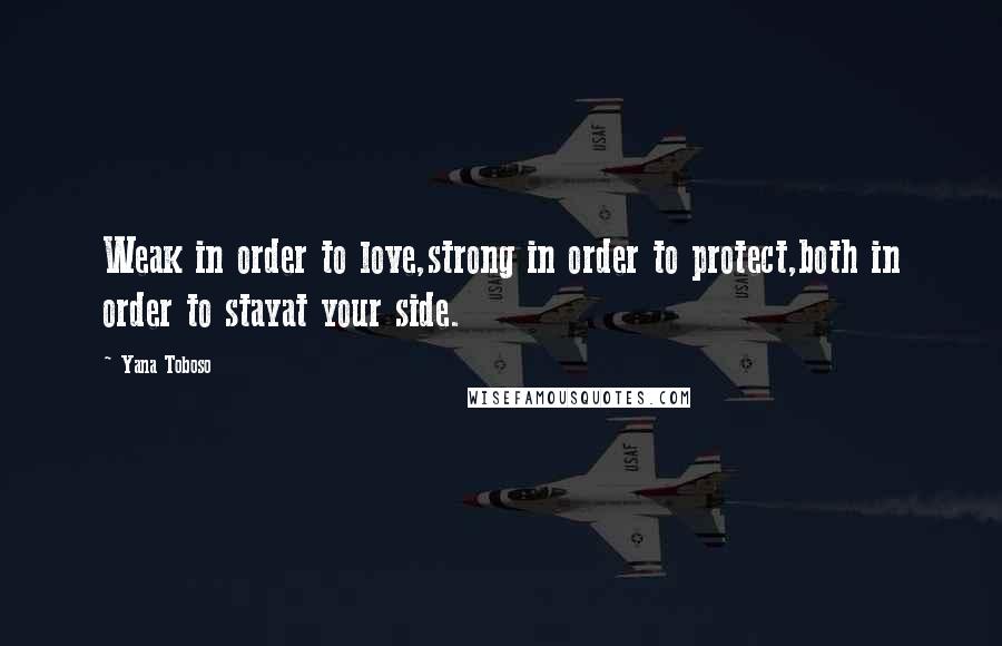 Yana Toboso Quotes: Weak in order to love,strong in order to protect,both in order to stayat your side.