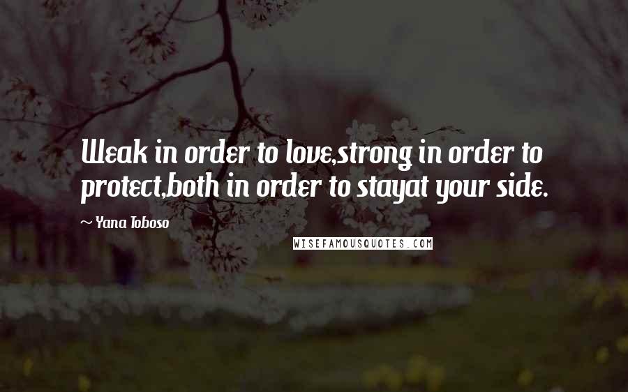 Yana Toboso Quotes: Weak in order to love,strong in order to protect,both in order to stayat your side.