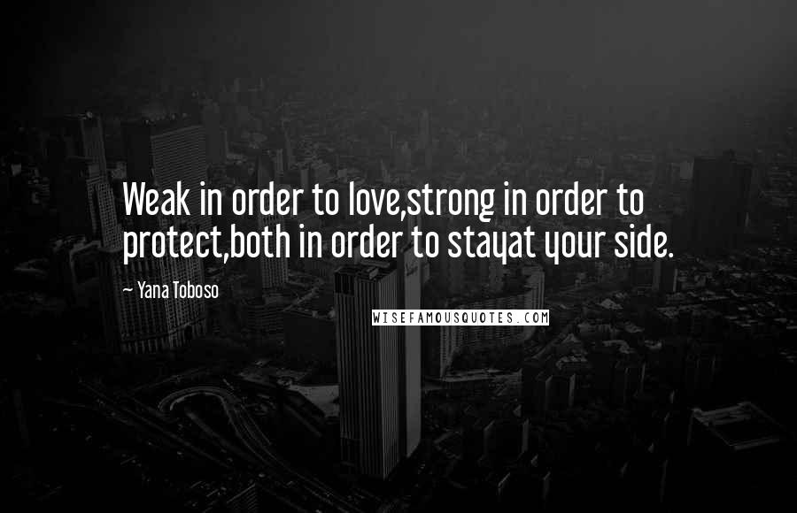 Yana Toboso Quotes: Weak in order to love,strong in order to protect,both in order to stayat your side.