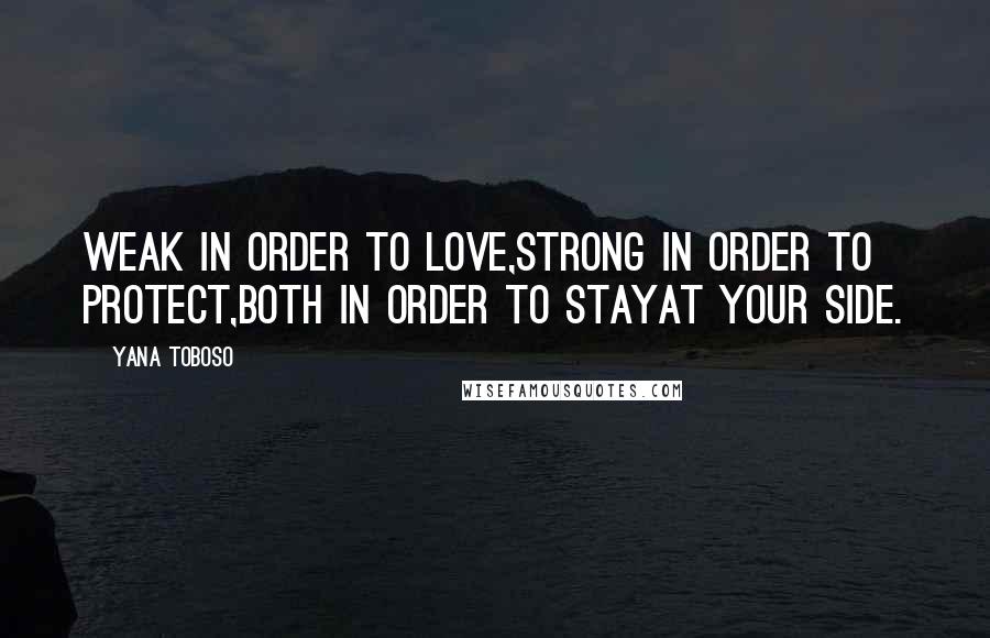 Yana Toboso Quotes: Weak in order to love,strong in order to protect,both in order to stayat your side.