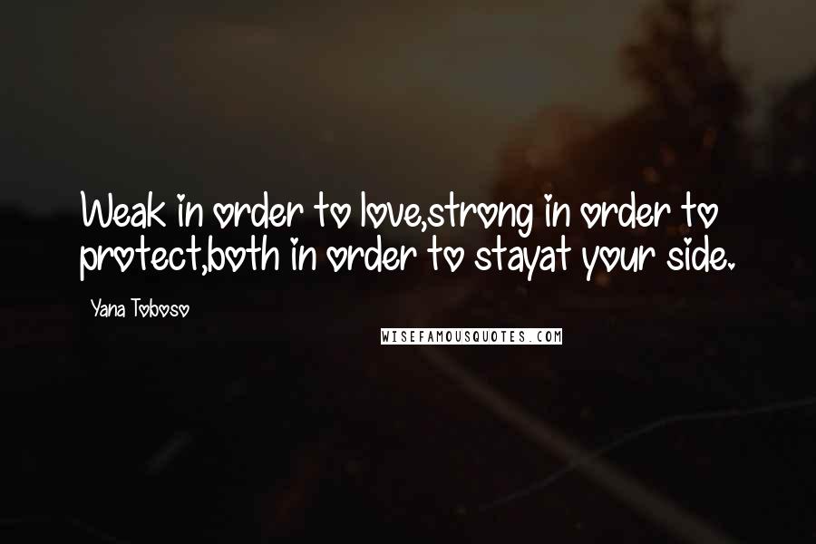 Yana Toboso Quotes: Weak in order to love,strong in order to protect,both in order to stayat your side.