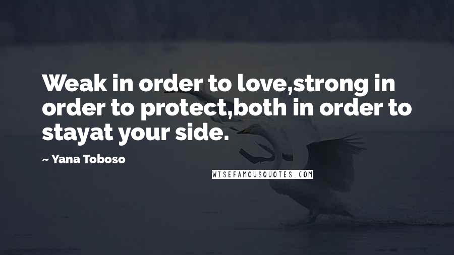 Yana Toboso Quotes: Weak in order to love,strong in order to protect,both in order to stayat your side.