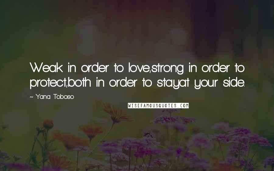 Yana Toboso Quotes: Weak in order to love,strong in order to protect,both in order to stayat your side.