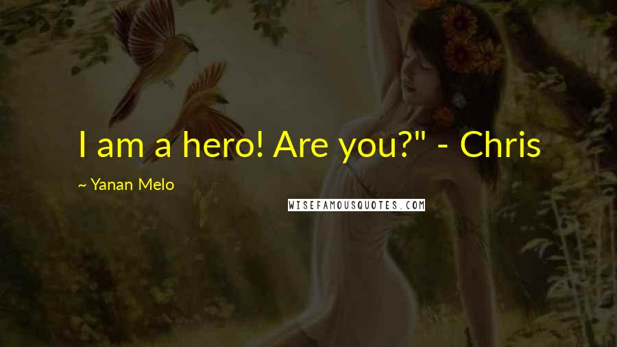 Yanan Melo Quotes: I am a hero! Are you?" - Chris