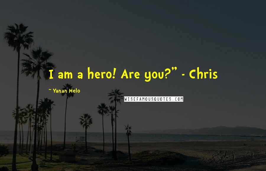 Yanan Melo Quotes: I am a hero! Are you?" - Chris