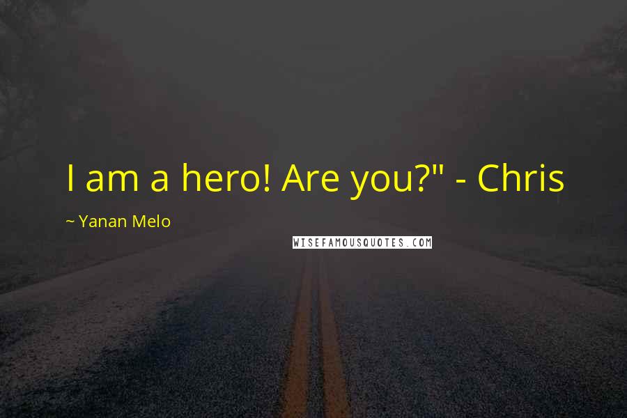 Yanan Melo Quotes: I am a hero! Are you?" - Chris