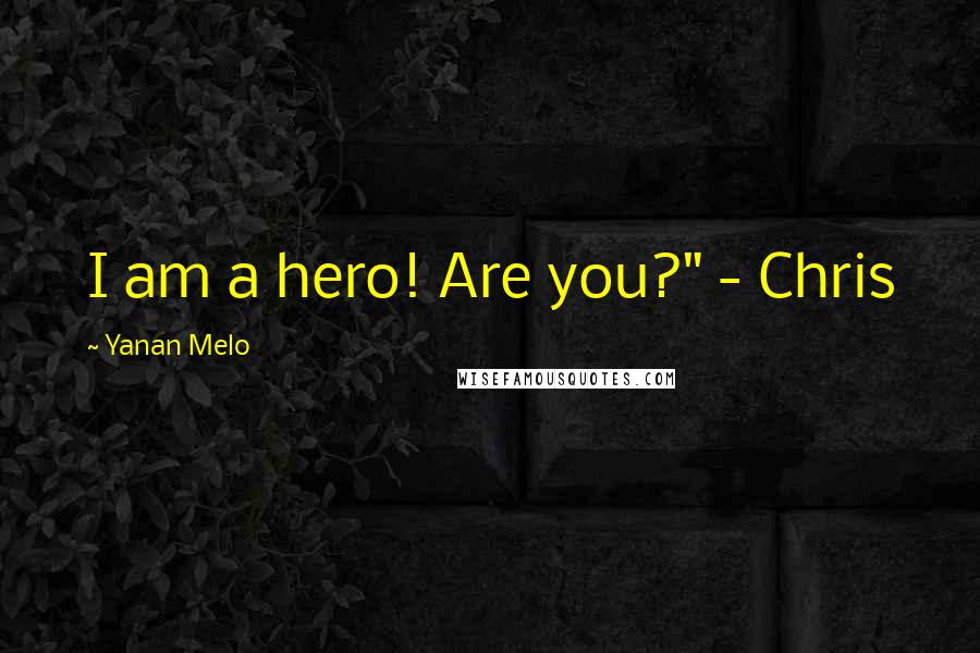 Yanan Melo Quotes: I am a hero! Are you?" - Chris