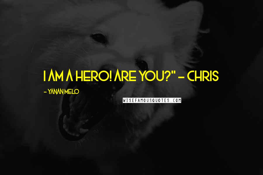 Yanan Melo Quotes: I am a hero! Are you?" - Chris