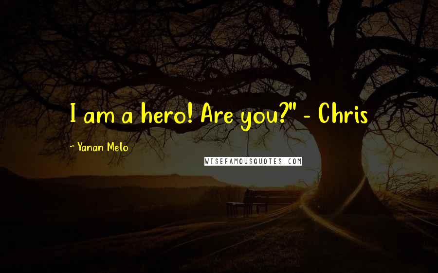 Yanan Melo Quotes: I am a hero! Are you?" - Chris