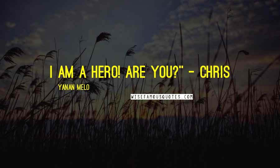 Yanan Melo Quotes: I am a hero! Are you?" - Chris