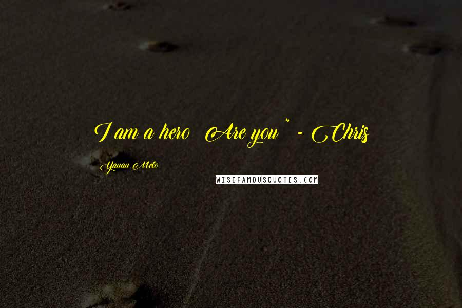 Yanan Melo Quotes: I am a hero! Are you?" - Chris