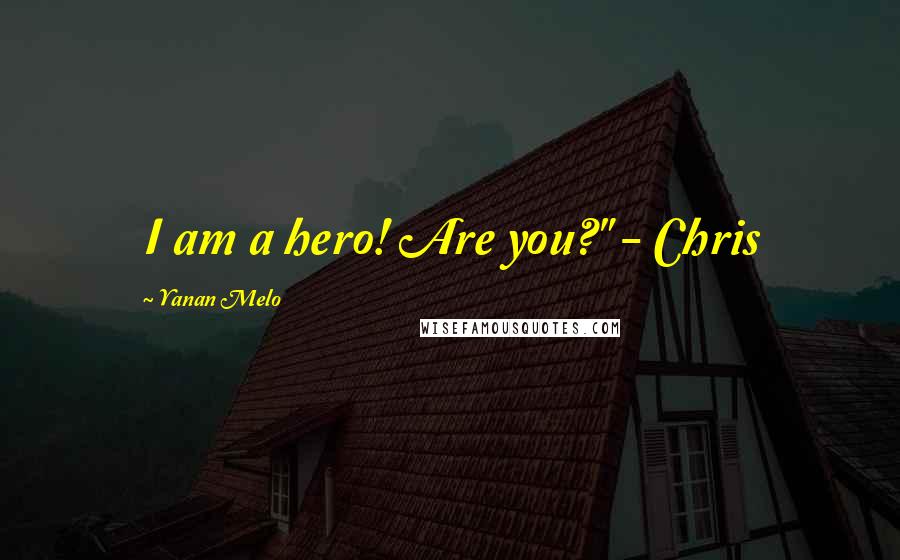 Yanan Melo Quotes: I am a hero! Are you?" - Chris