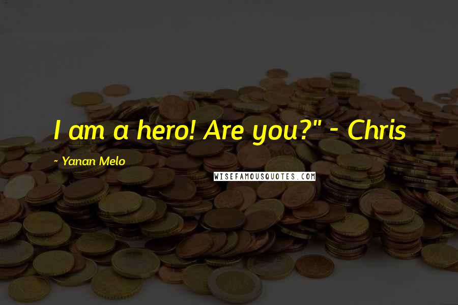 Yanan Melo Quotes: I am a hero! Are you?" - Chris