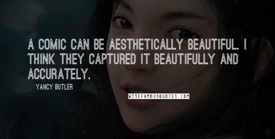 Yancy Butler Quotes: A comic can be aesthetically beautiful. I think they captured it beautifully and accurately.