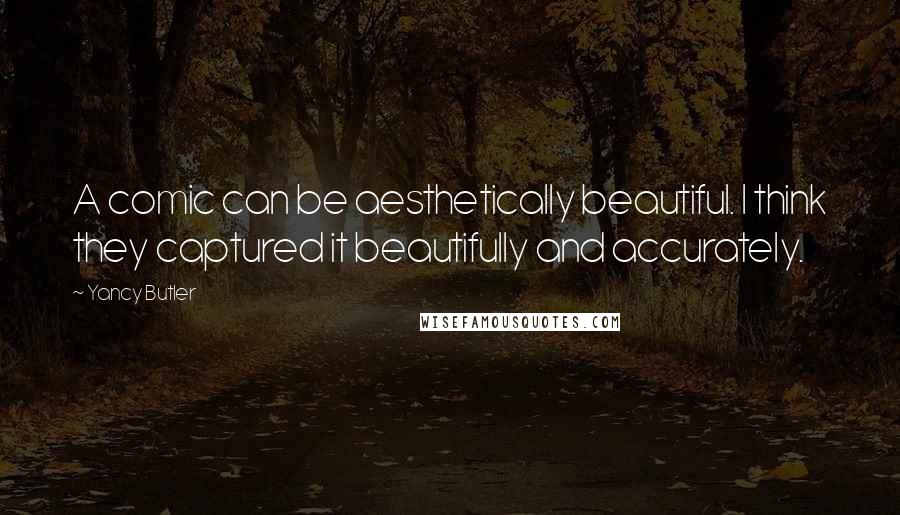 Yancy Butler Quotes: A comic can be aesthetically beautiful. I think they captured it beautifully and accurately.