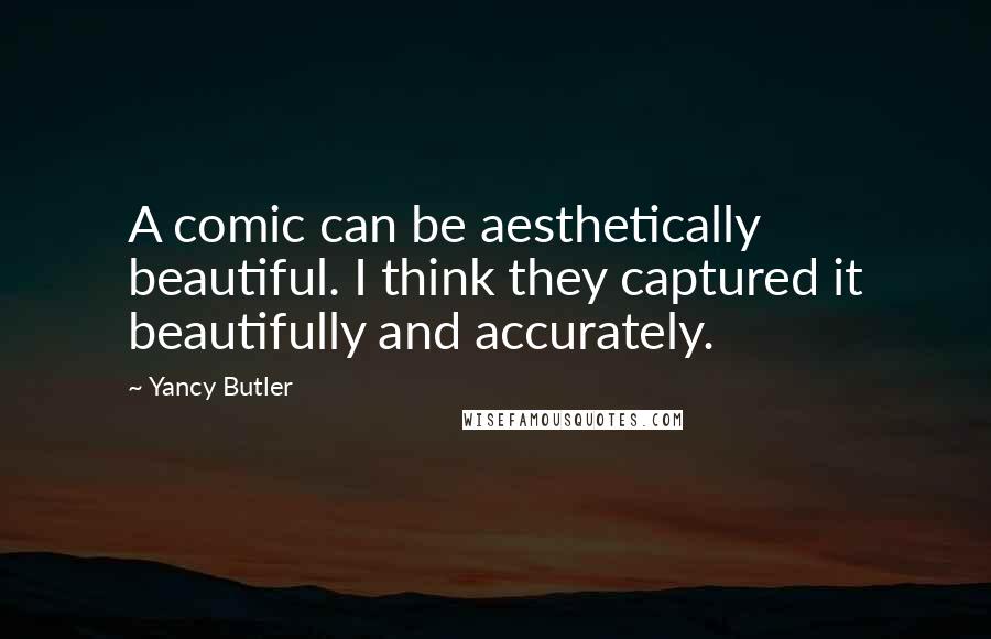 Yancy Butler Quotes: A comic can be aesthetically beautiful. I think they captured it beautifully and accurately.
