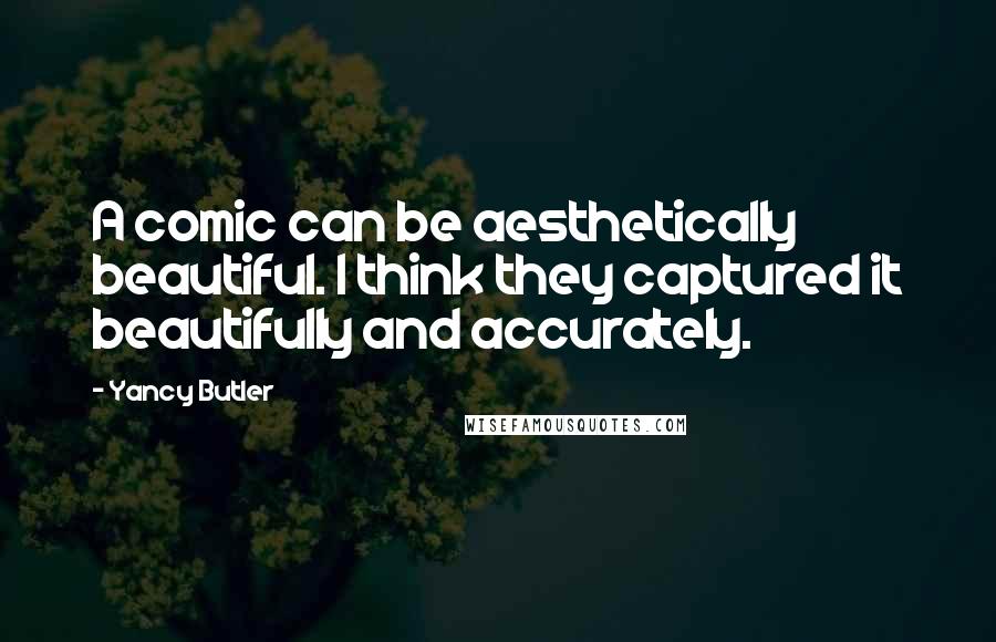 Yancy Butler Quotes: A comic can be aesthetically beautiful. I think they captured it beautifully and accurately.