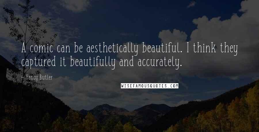Yancy Butler Quotes: A comic can be aesthetically beautiful. I think they captured it beautifully and accurately.