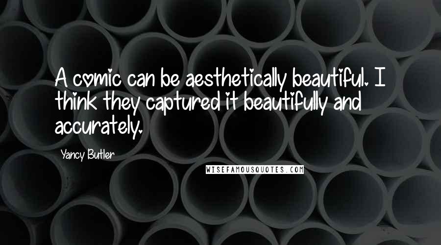Yancy Butler Quotes: A comic can be aesthetically beautiful. I think they captured it beautifully and accurately.