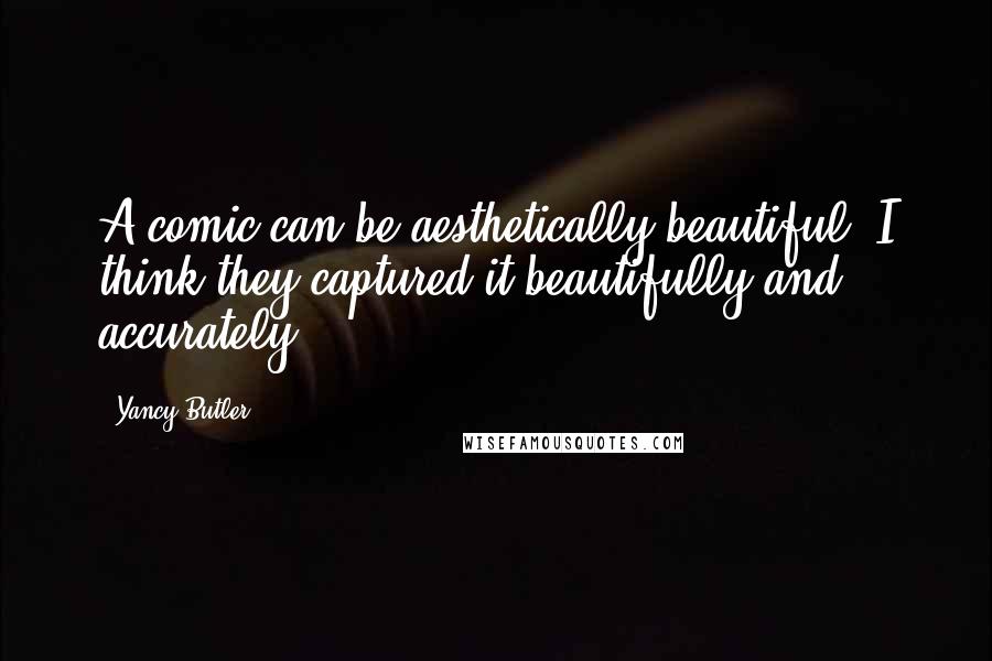 Yancy Butler Quotes: A comic can be aesthetically beautiful. I think they captured it beautifully and accurately.