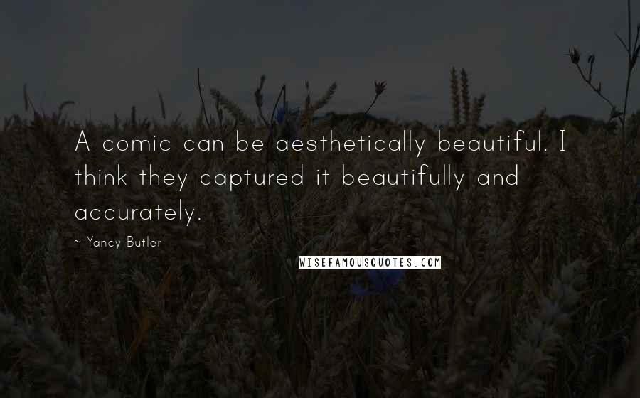 Yancy Butler Quotes: A comic can be aesthetically beautiful. I think they captured it beautifully and accurately.