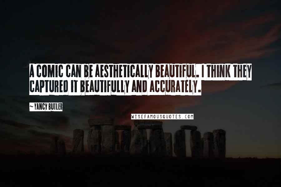 Yancy Butler Quotes: A comic can be aesthetically beautiful. I think they captured it beautifully and accurately.