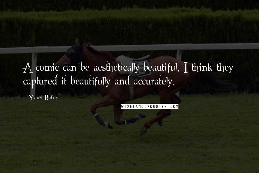 Yancy Butler Quotes: A comic can be aesthetically beautiful. I think they captured it beautifully and accurately.